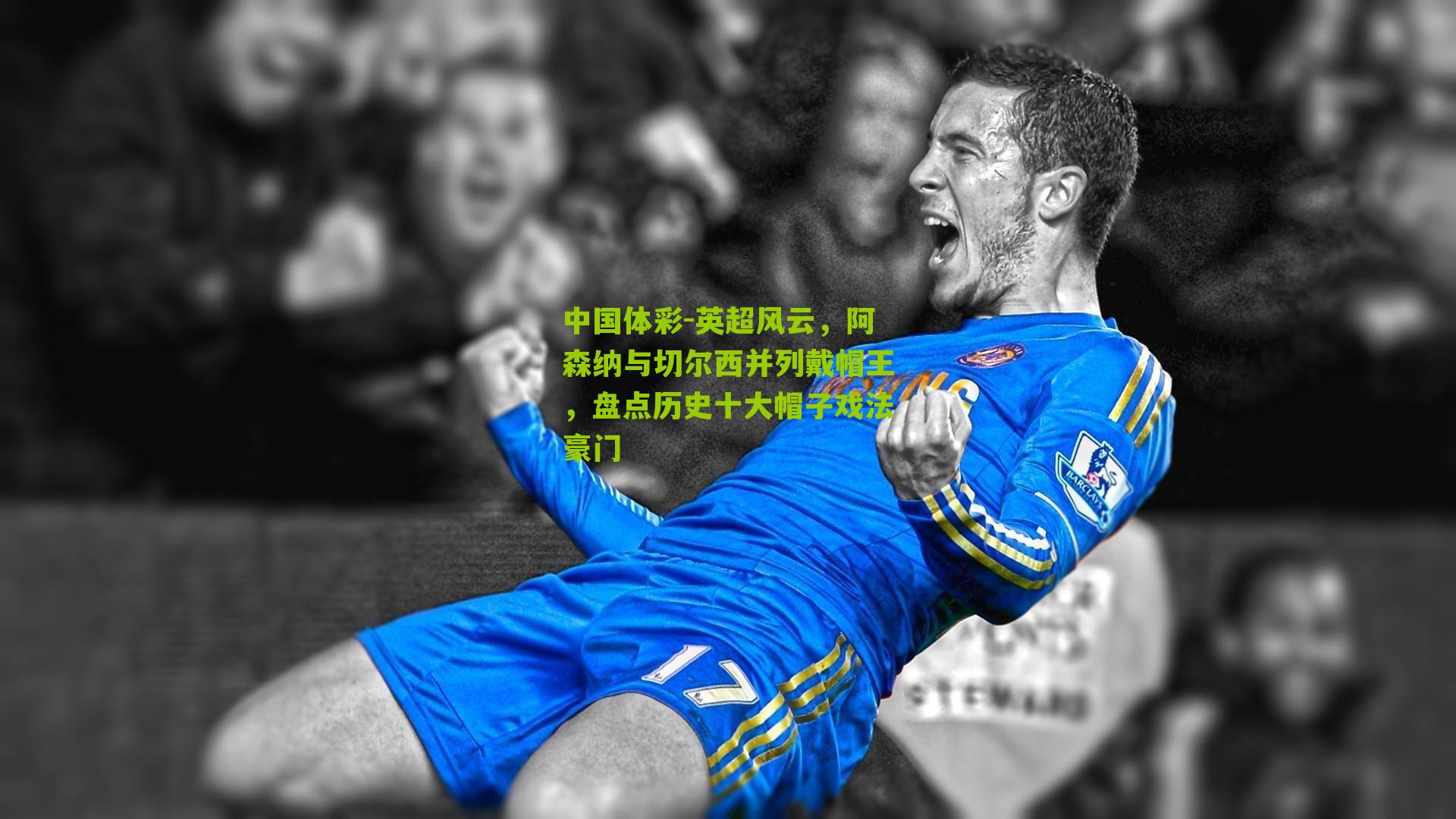 英超风云,阿森纳与切尔西并列戴帽王,盘点历史十大帽子戏法豪门