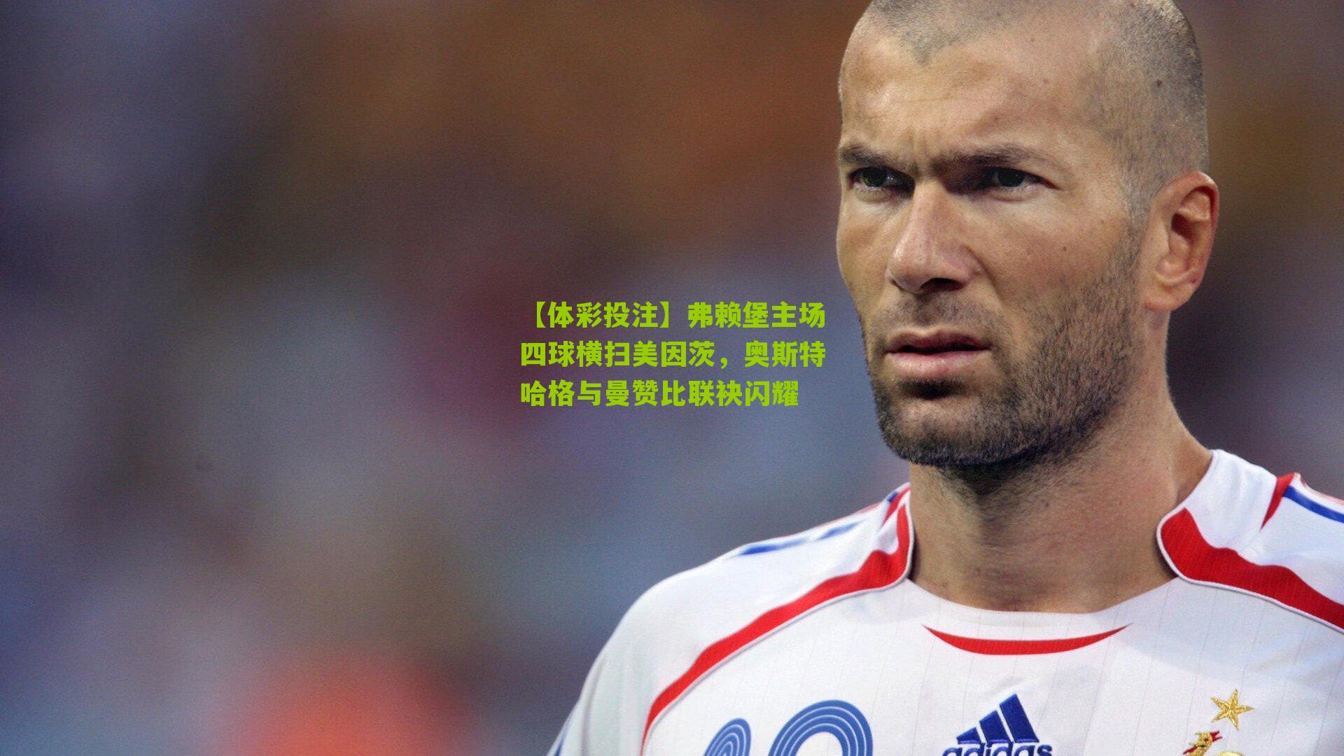 弗赖堡主场四球横扫美因茨，奥斯特哈格与曼赞比联袂闪耀
