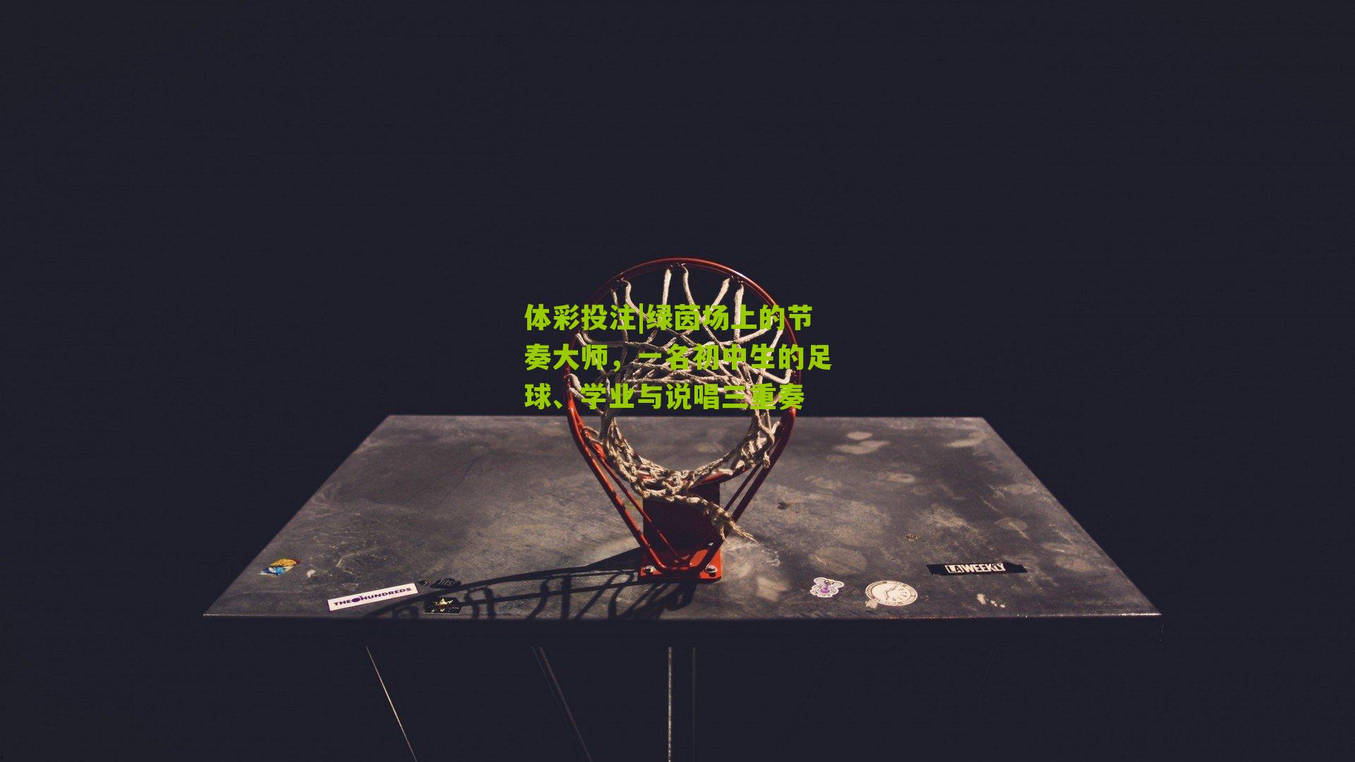 绿茵场上的节奏大师，一名初中生的足球、学业与说唱三重奏