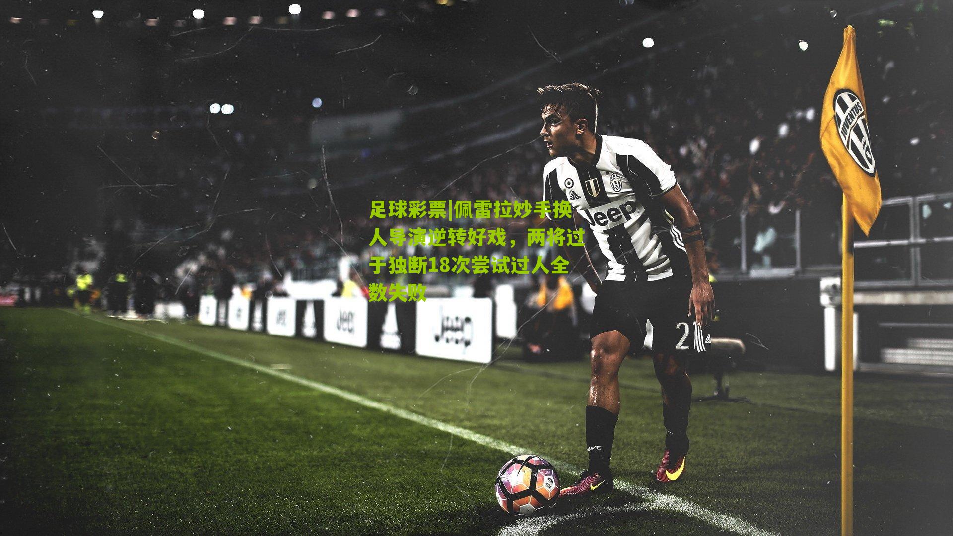 佩雷拉妙手换人导演逆转好戏，两将过于独断18次尝试过人全数失败