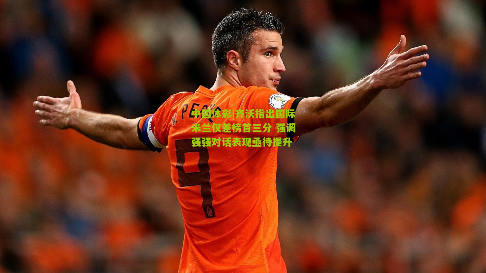 齐沃指出国际米兰仅差榜首三分 强调强强对话表现亟待提升