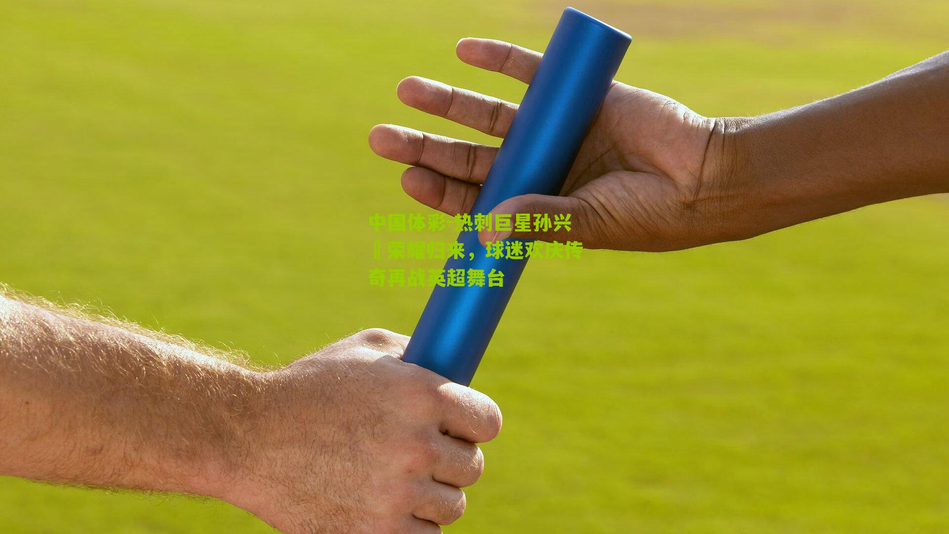 热刺巨星孙兴慜荣耀归来，球迷欢庆传奇再战英超舞台