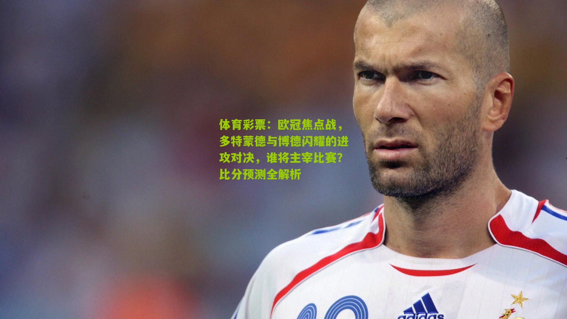 欧冠焦点战，多特蒙德与博德闪耀的进攻对决，谁将主宰比赛？比分预测全解析