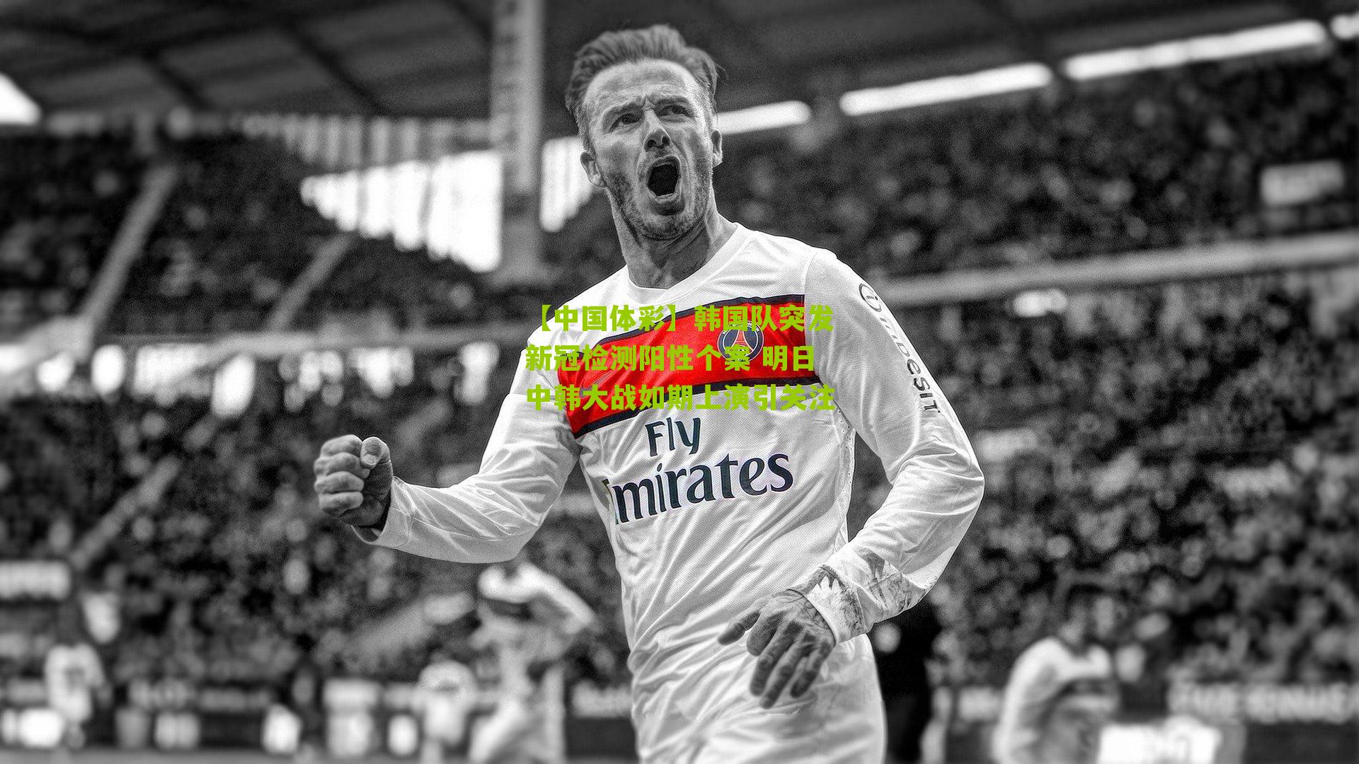 韩国队突发新冠检测阳性个案 明日中韩大战如期上演引关注