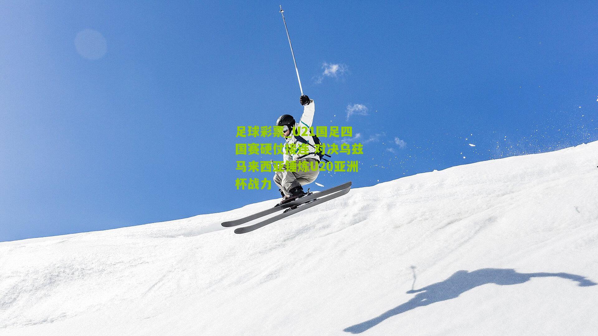 U21国足四国赛硬仗接连 对决乌兹马来西亚锤炼U20亚洲杯战力