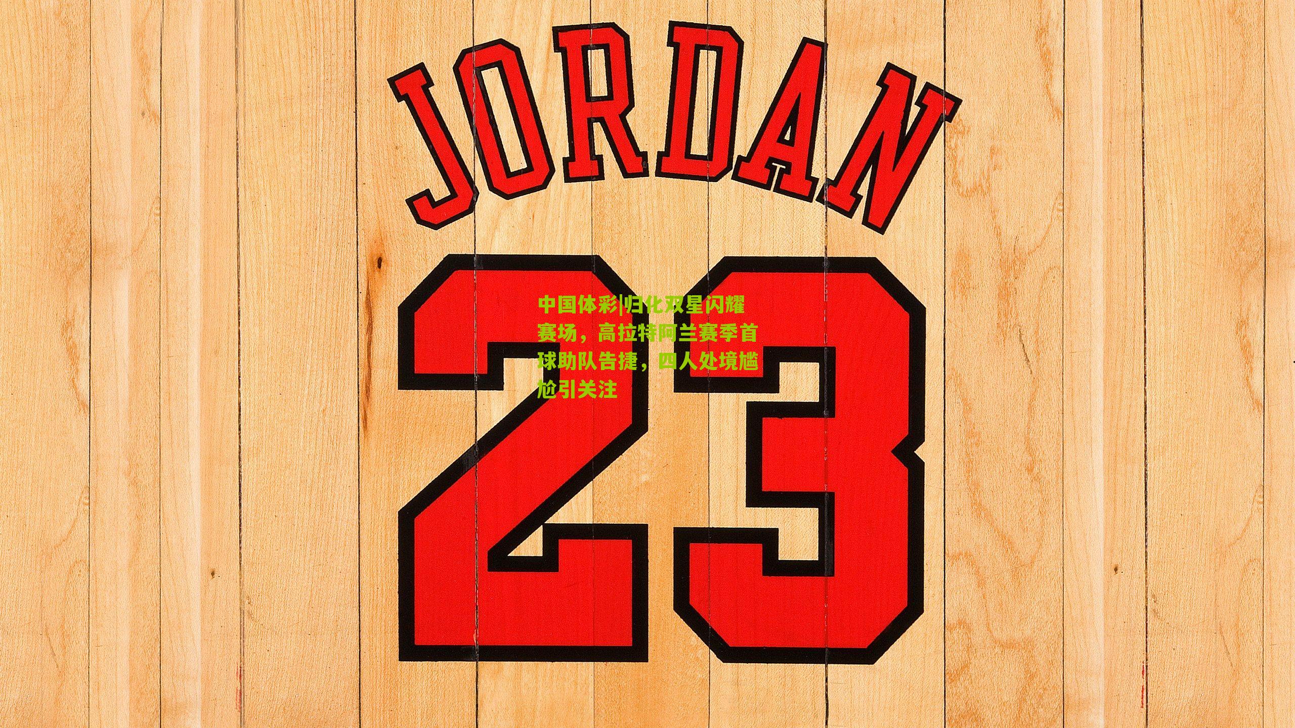 归化双星闪耀赛场，高拉特阿兰赛季首球助队告捷，四人处境尴尬引关注