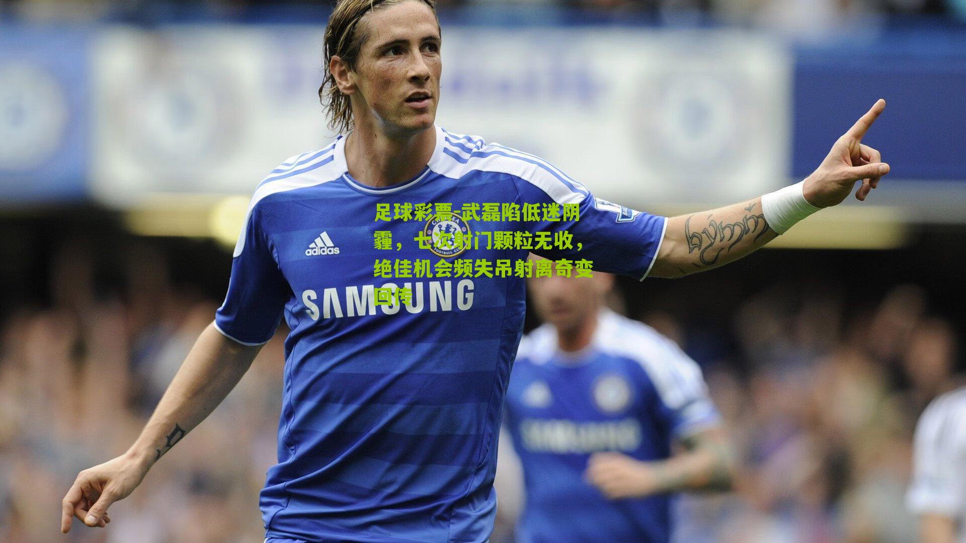 武磊陷低迷阴霾,七次射门颗粒无收,绝佳机会频失吊射离奇变回传
