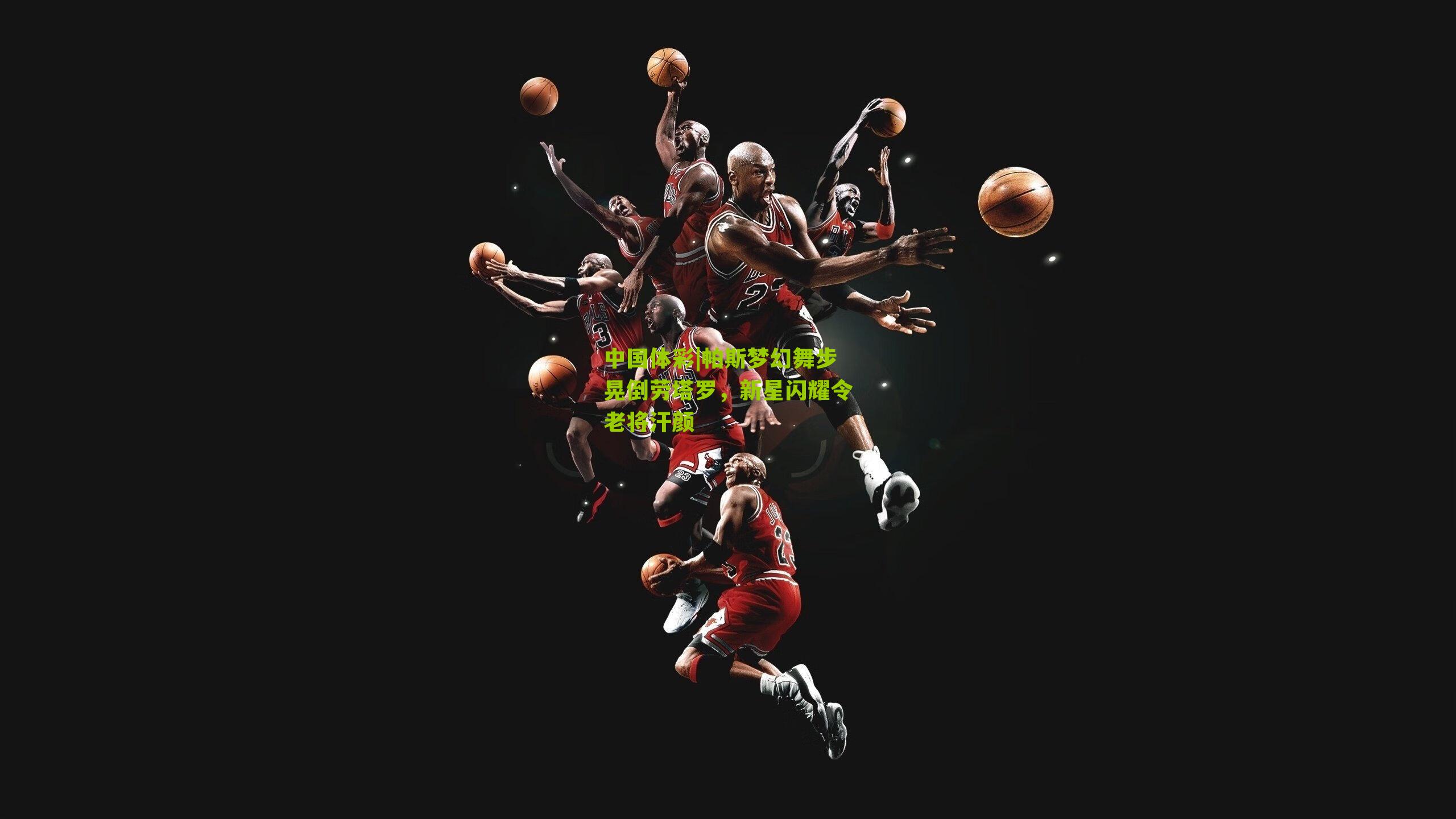 帕斯梦幻舞步晃倒劳塔罗，新星闪耀令老将汗颜