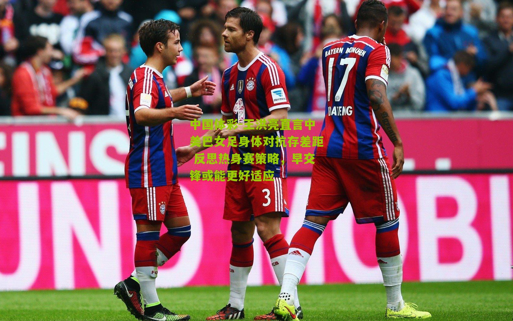 王洪亮直言中美巴女足身体对抗存差距 反思热身赛策略，早交锋或能更好适应